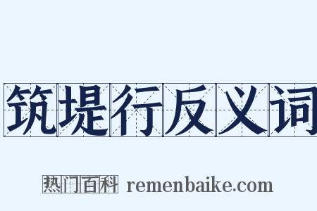 筑堤行反义词是什么意思的图片